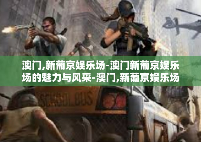 澳门,新葡京娱乐场-澳门新葡京娱乐场的魅力与风采-澳门,新葡京娱乐场