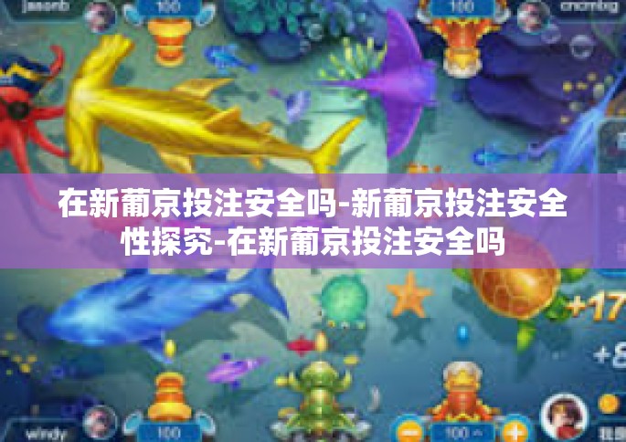 在新葡京投注安全吗-新葡京投注安全性探究-在新葡京投注安全吗