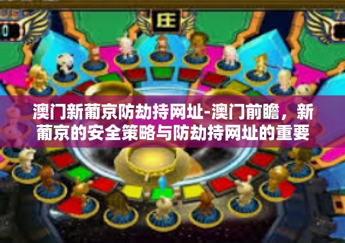 澳门新葡京防劫持网址-澳门前瞻，新葡京的安全策略与防劫持网址的重要性-澳门新葡京防劫持网址