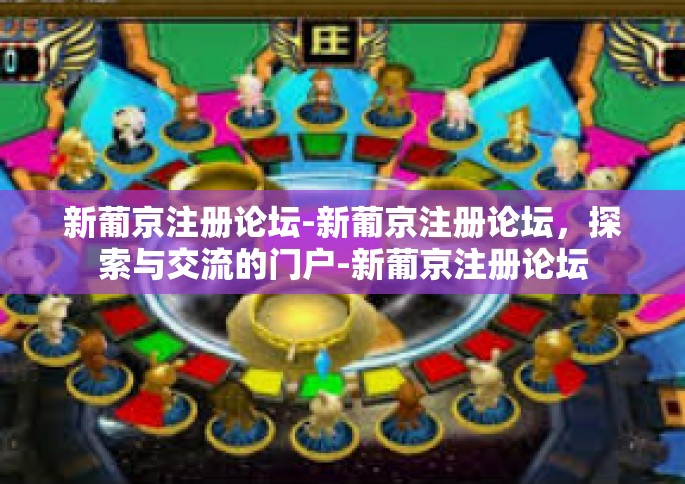 新葡京注册论坛-新葡京注册论坛，探索与交流的门户-新葡京注册论坛