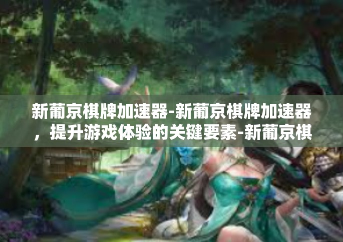 新葡京棋牌加速器-新葡京棋牌加速器，提升游戏体验的关键要素-新葡京棋牌加速器