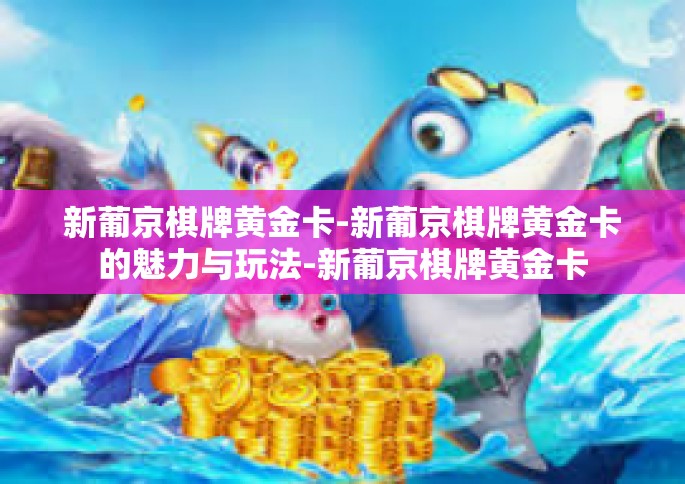 新葡京棋牌黄金卡-新葡京棋牌黄金卡的魅力与玩法-新葡京棋牌黄金卡