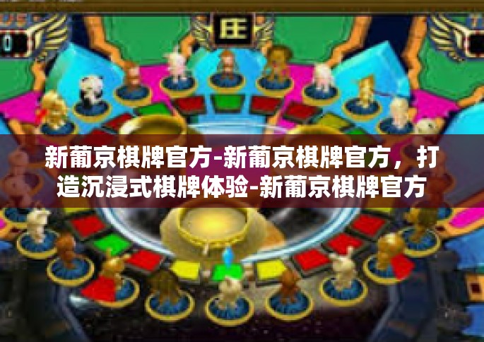 新葡京棋牌官方-新葡京棋牌官方，打造沉浸式棋牌体验-新葡京棋牌官方