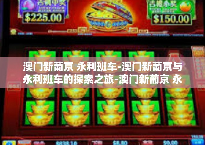 澳门新葡京 永利班车-澳门新葡京与永利班车的探索之旅-澳门新葡京 永利班车