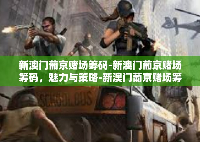 新澳门葡京赌场筹码-新澳门葡京赌场筹码，魅力与策略-新澳门葡京赌场筹码