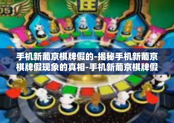 手机新葡京棋牌假的-揭秘手机新葡京棋牌假现象的真相-手机新葡京棋牌假的