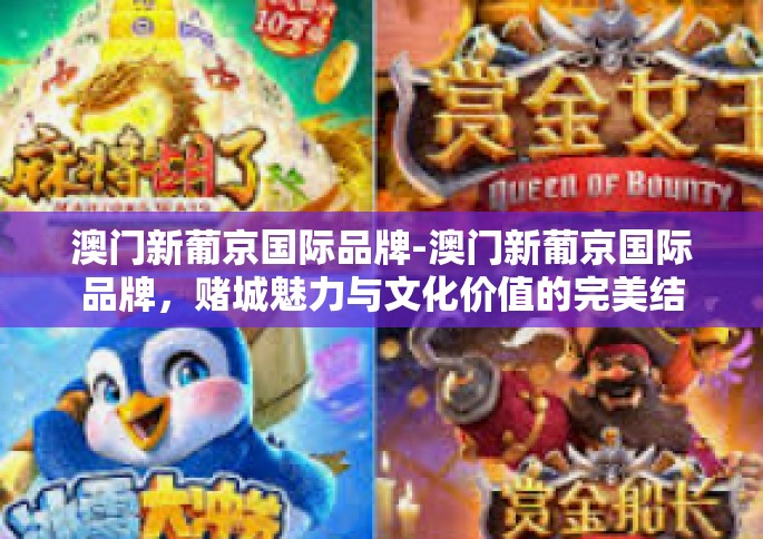 澳门新葡京国际品牌-澳门新葡京国际品牌，赌城魅力与文化价值的完美结合-澳门新葡京国际品牌