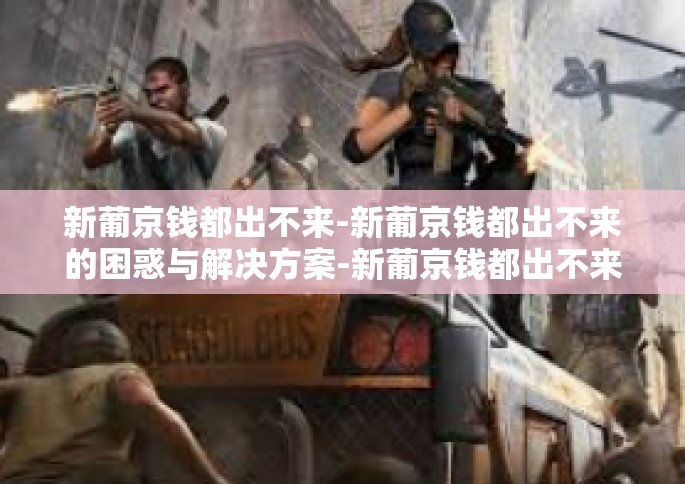 新葡京钱都出不来-新葡京钱都出不来的困惑与解决方案-新葡京钱都出不来