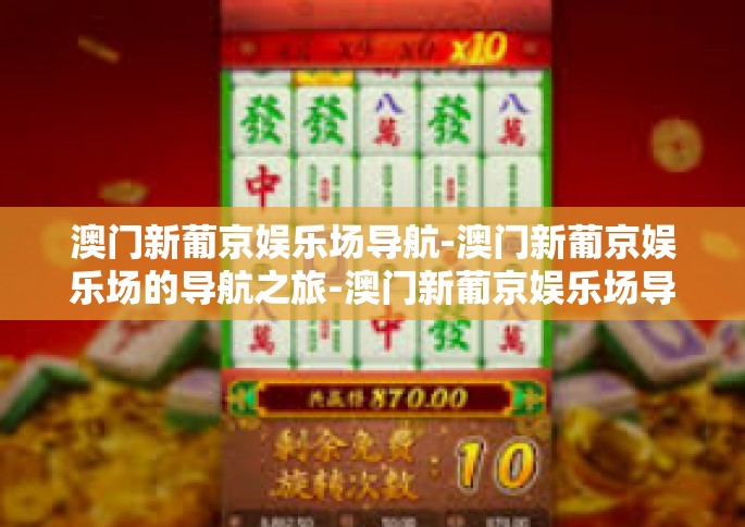 澳门新葡京娱乐场导航-澳门新葡京娱乐场的导航之旅-澳门新葡京娱乐场导航