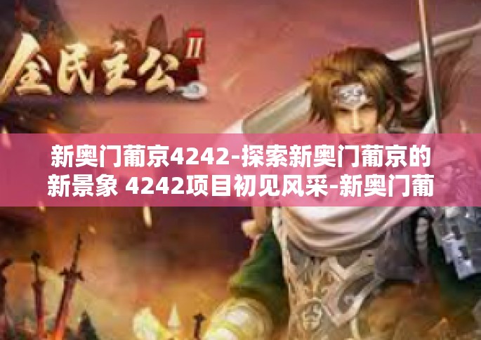 新奥门葡京4242-探索新奥门葡京的新景象 4242项目初见风采-新奥门葡京4242