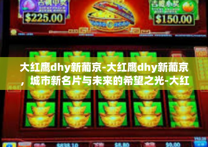 大红鹰dhy新葡京-大红鹰dhy新葡京，城市新名片与未来的希望之光-大红鹰dhy新葡京