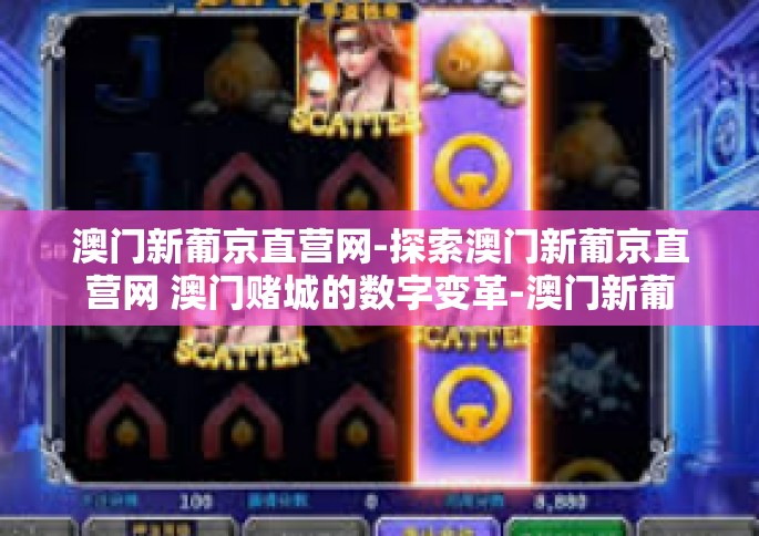 澳门新葡京直营网-探索澳门新葡京直营网 澳门赌城的数字变革-澳门新葡京直营网