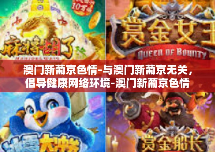 澳门新葡京色情-与澳门新葡京无关，倡导健康网络环境-澳门新葡京色情