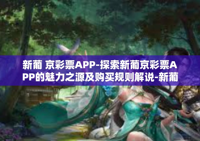 新葡 京彩票APP-探索新葡京彩票APP的魅力之源及购买规则解说-新葡 京彩票APP