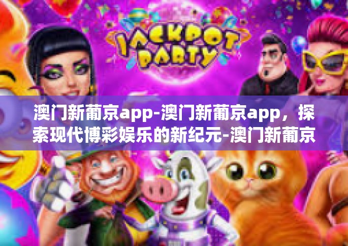 澳门新葡京app-澳门新葡京app，探索现代博彩娱乐的新纪元-澳门新葡京app
