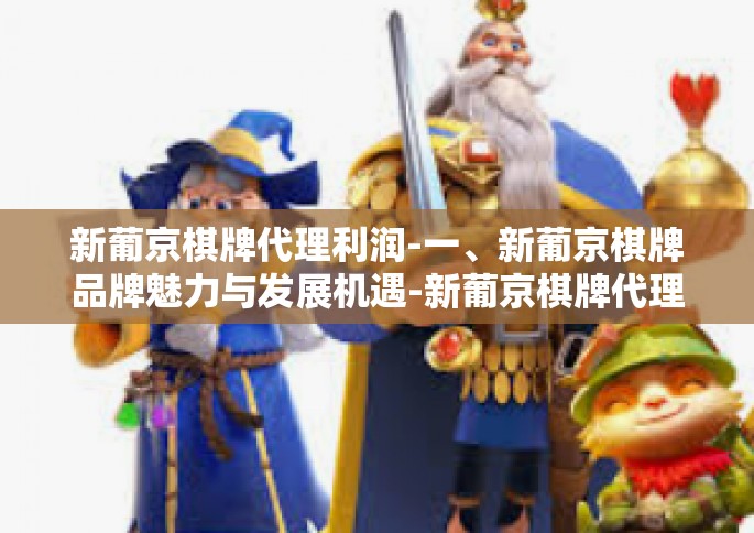 新葡京棋牌代理利润-一、新葡京棋牌品牌魅力与发展机遇-新葡京棋牌代理利润