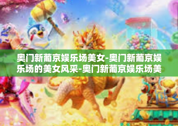 奥门新葡京娱乐场美女-奥门新葡京娱乐场的美女风采-奥门新葡京娱乐场美女