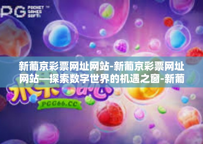新葡京彩票网址网站-新葡京彩票网址网站—探索数字世界的机遇之窗-新葡京彩票网址网站