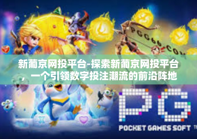 新葡京网投平台-探索新葡京网投平台，一个引领数字投注潮流的前沿阵地-新葡京网投平台