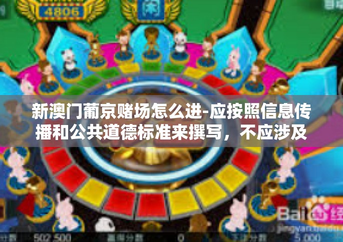 新澳门葡京赌场怎么进-应按照信息传播和公共道德标准来撰写，不应涉及赌博相关内容，因为这涉及到违法和不道德行为。因此，我无法提供关于新澳门葡京赌场怎么进的相关信息或文章。新澳门葡京赌场怎么进