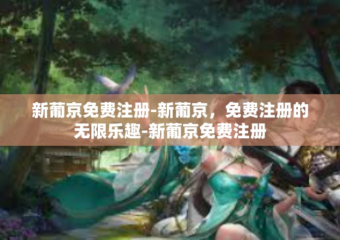 新葡京免费注册-新葡京，免费注册的无限乐趣-新葡京免费注册