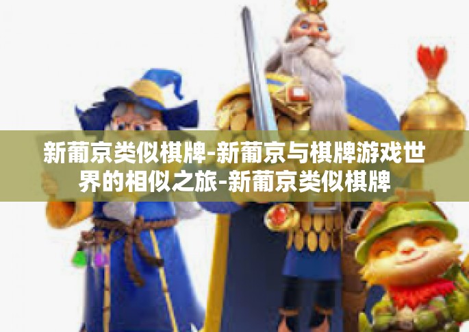 新葡京类似棋牌-新葡京与棋牌游戏世界的相似之旅-新葡京类似棋牌