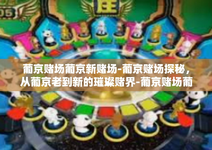 葡京赌场葡京新赌场-葡京赌场探秘，从葡京老到新的璀璨赌界-葡京赌场葡京新赌场
