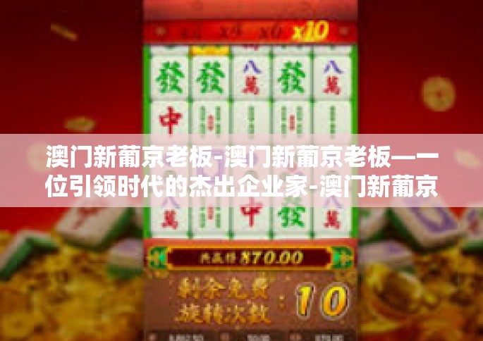 澳门新葡京老板-澳门新葡京老板—一位引领时代的杰出企业家-澳门新葡京老板