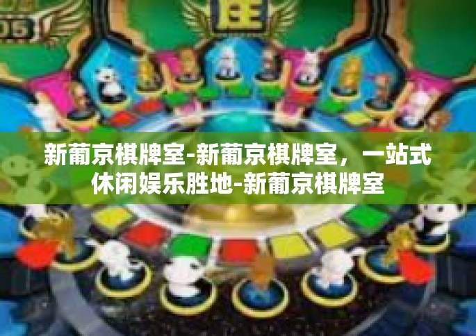 新葡京棋牌室-新葡京棋牌室，一站式休闲娱乐胜地-新葡京棋牌室