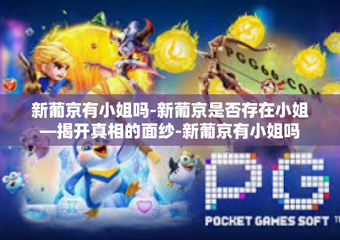 新葡京有小姐吗-新葡京是否存在小姐—揭开真相的面纱-新葡京有小姐吗