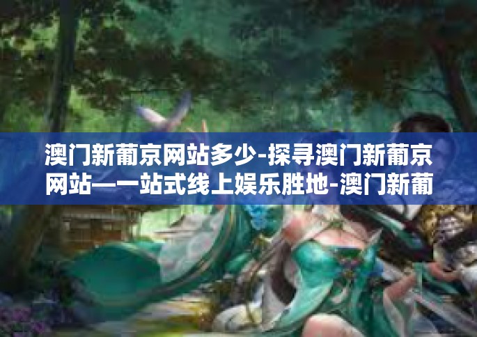 澳门新葡京网站多少-探寻澳门新葡京网站—一站式线上娱乐胜地-澳门新葡京网站多少