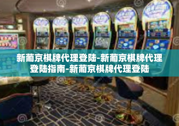 新葡京棋牌代理登陆-新葡京棋牌代理登陆指南-新葡京棋牌代理登陆
