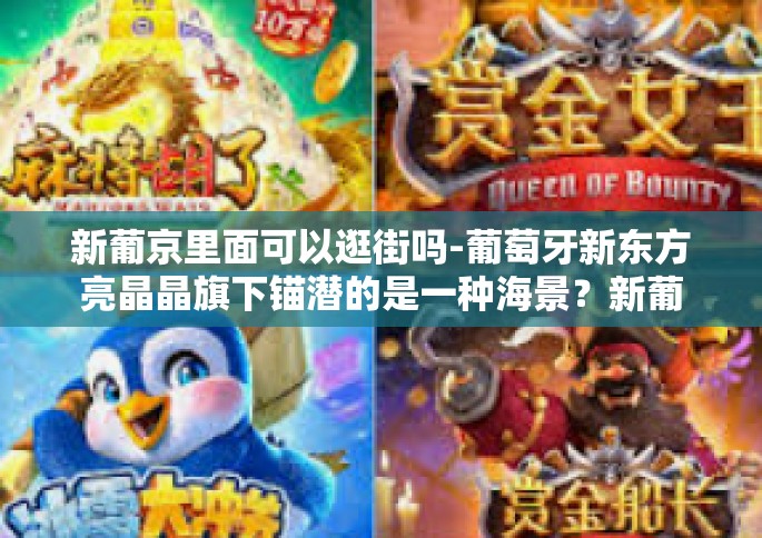 新葡京里面可以逛街吗-葡萄牙新东方亮晶晶旗下锚潜的是一种海景？新葡京之旅，值得您去探寻，您是否想知道内部是否可以逛街？让我们一起揭开这个答案。新葡京里面可以逛街吗