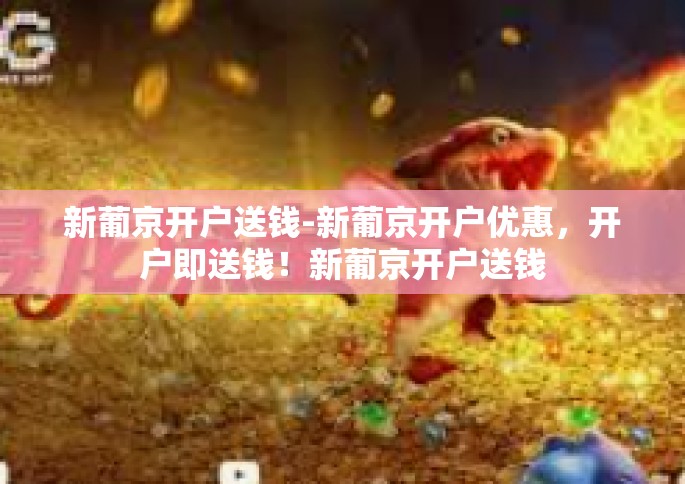 新葡京开户送钱-新葡京开户优惠，开户即送钱！新葡京开户送钱