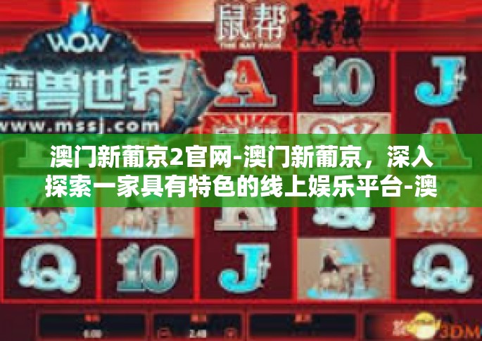 澳门新葡京2官网-澳门新葡京，深入探索一家具有特色的线上娱乐平台-澳门新葡京2官网