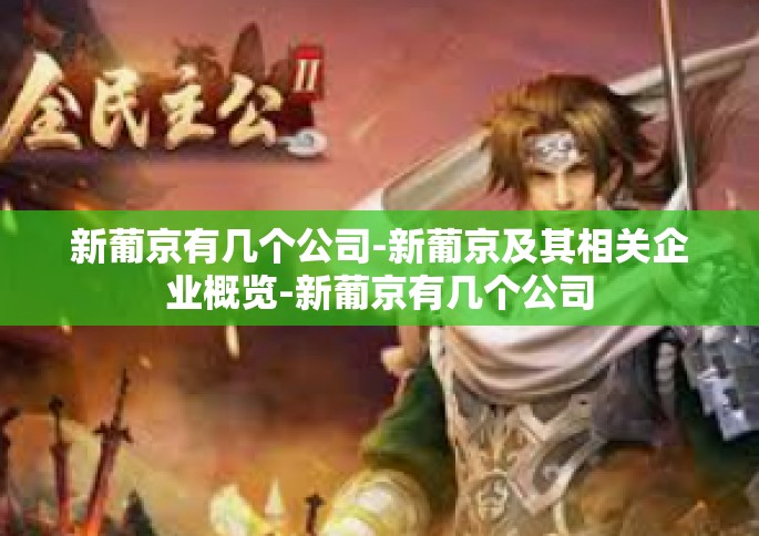 新葡京有几个公司-新葡京及其相关企业概览-新葡京有几个公司