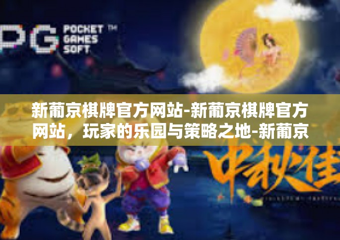 新葡京棋牌官方网站-新葡京棋牌官方网站，玩家的乐园与策略之地-新葡京棋牌官方网站