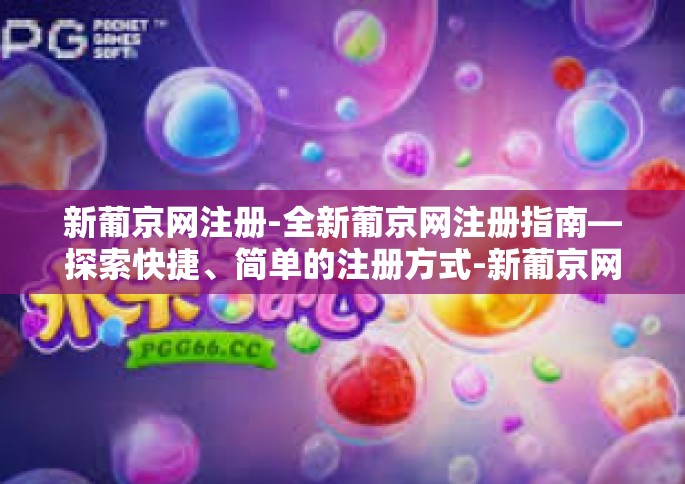新葡京网注册-全新葡京网注册指南—探索快捷、简单的注册方式-新葡京网注册