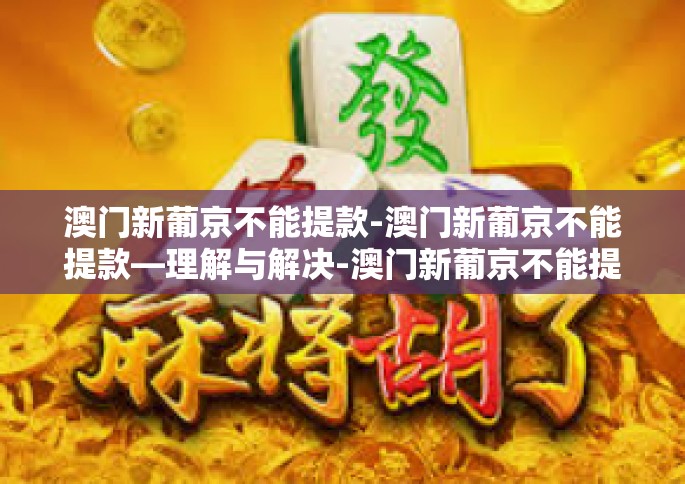 澳门新葡京不能提款-澳门新葡京不能提款—理解与解决-澳门新葡京不能提款