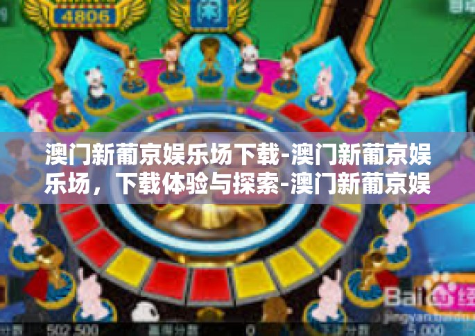 澳门新葡京娱乐场下载-澳门新葡京娱乐场，下载体验与探索-澳门新葡京娱乐场下载