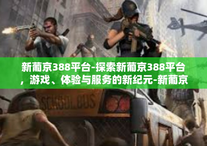 新葡京388平台-探索新葡京388平台，游戏、体验与服务的新纪元-新葡京388平台