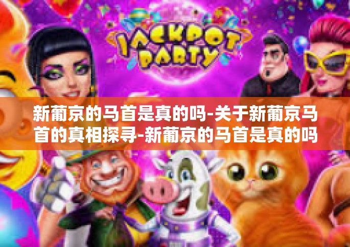 新葡京的马首是真的吗-关于新葡京马首的真相探寻-新葡京的马首是真的吗