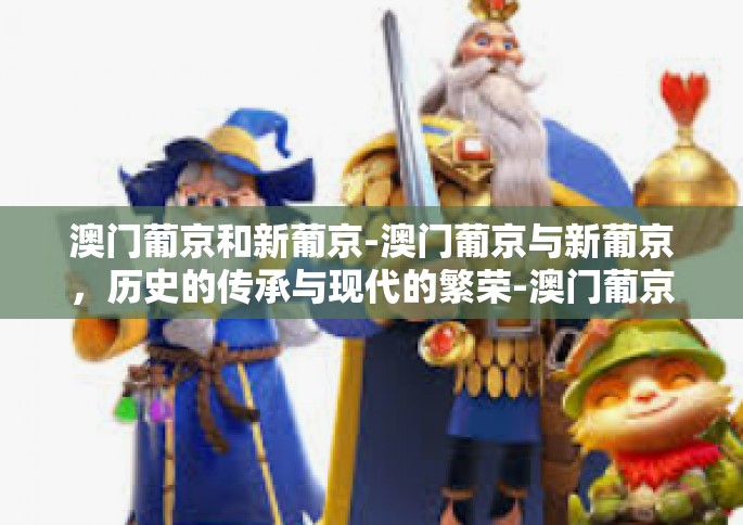 澳门葡京和新葡京-澳门葡京与新葡京，历史的传承与现代的繁荣-澳门葡京和新葡京