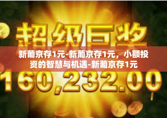 新葡京存1元-新葡京存1元，小额投资的智慧与机遇-新葡京存1元