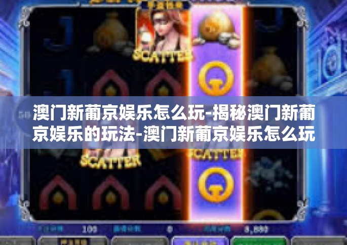 澳门新葡京娱乐怎么玩-揭秘澳门新葡京娱乐的玩法-澳门新葡京娱乐怎么玩