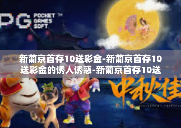 新葡京首存10送彩金-新葡京首存10送彩金的诱人诱惑-新葡京首存10送彩金