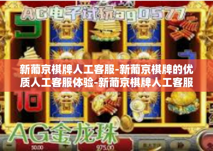 新葡京棋牌人工客服-新葡京棋牌的优质人工客服体验-新葡京棋牌人工客服