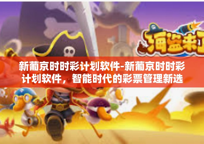 新葡京时时彩计划软件-新葡京时时彩计划软件，智能时代的彩票管理新选择-新葡京时时彩计划软件