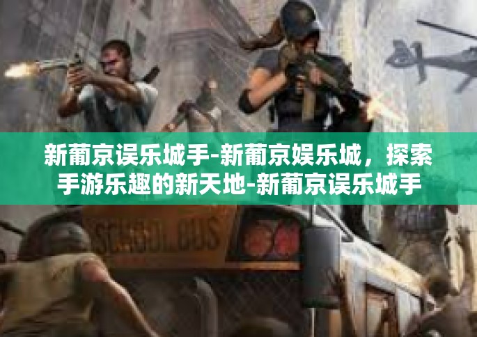新葡京误乐城手-新葡京娱乐城，探索手游乐趣的新天地-新葡京误乐城手