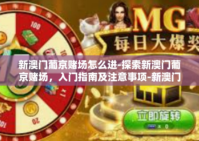 新澳门葡京赌场怎么进-探索新澳门葡京赌场，入门指南及注意事项-新澳门葡京赌场怎么进